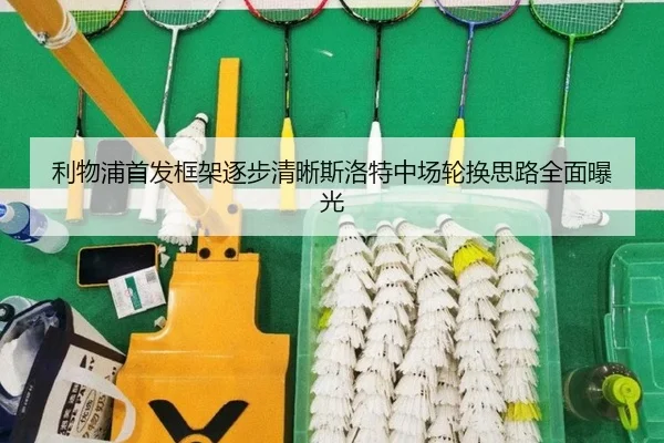 利物浦首发框架逐步清晰斯洛特中场轮换思路全面曝光