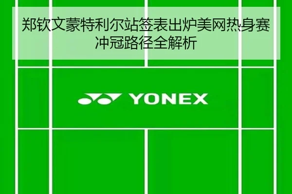 郑钦文蒙特利尔站签表出炉美网热身赛冲冠路径全解析